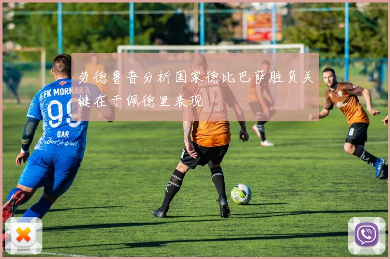劳德鲁普分析国家德比巴萨胜负关键在于佩德里表现