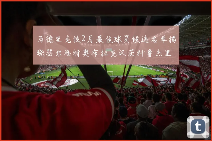 马德里竞技2月最佳球员候选名单揭晓瑟尔洛特奥布拉克汉茨科鲁杰里入围
