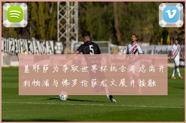 基耶萨为争取世界杯机会考虑离开利物浦与佛罗伦萨尤文展开接触