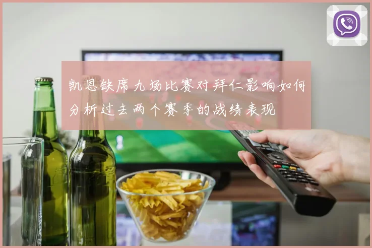 凯恩缺席九场比赛对拜仁影响如何分析过去两个赛季的战绩表现