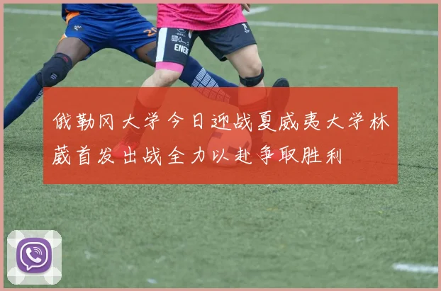 俄勒冈大学今日迎战夏威夷大学林葳首发出战全力以赴争取胜利