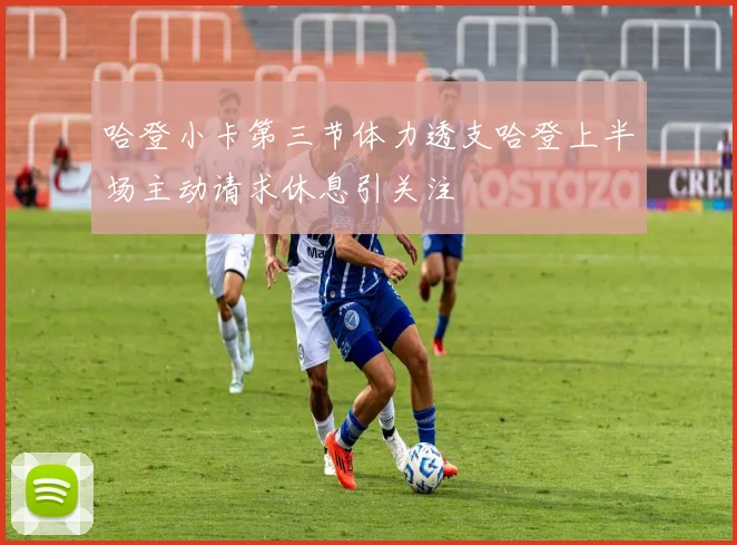 哈登小卡第三节体力透支哈登上半场主动请求休息引关注