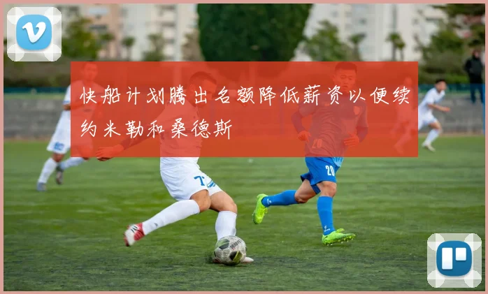 快船计划腾出名额降低薪资以便续约米勒和桑德斯