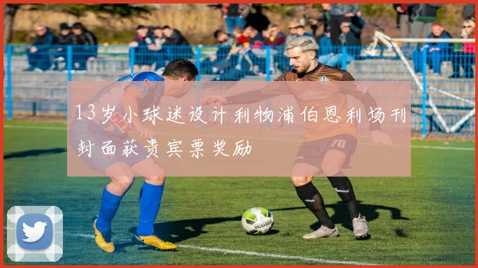 13岁小球迷设计利物浦伯恩利场刊封面获贵宾票奖励