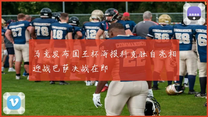 马竞发布国王杯海报科克独自亮相迎战巴萨决战在即