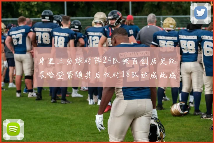 库里三分球对阵24队破百创历史纪录哈登紧随其后仅对18队达成此成就