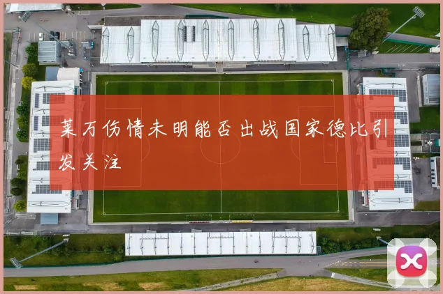 莱万伤情未明能否出战国家德比引发关注