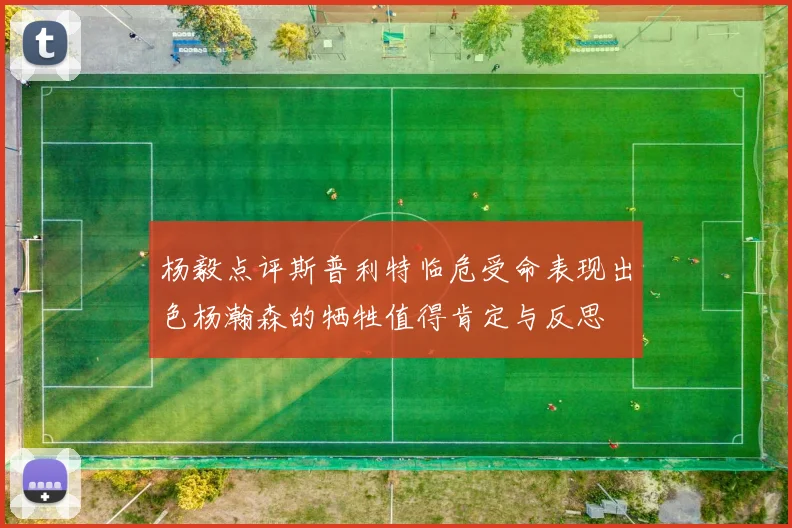 杨毅点评斯普利特临危受命表现出色杨瀚森的牺牲值得肯定与反思