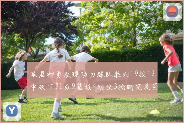 浓眉神勇表现助力球队胜利19投12中砍下31分9篮板4助攻3抢断完美罚球6中6