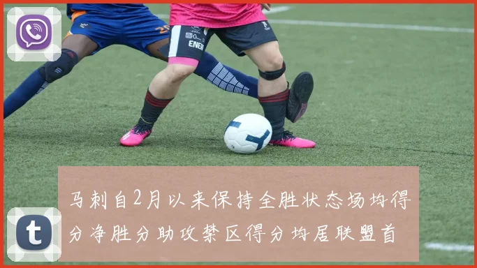 马刺自2月以来保持全胜状态场均得分净胜分助攻禁区得分均居联盟首位