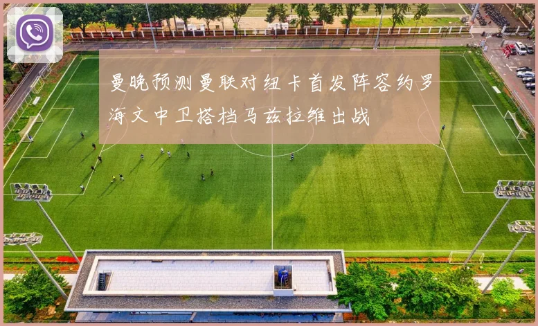 曼晚预测曼联对纽卡首发阵容约罗海文中卫搭档马兹拉维出战