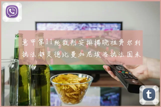 意甲第11轮裁判安排揭晓祖费尔利执法都灵德比曼加尼埃洛执法国米