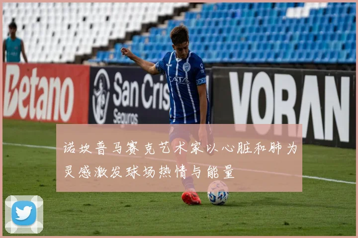 诺坎普马赛克艺术家以心脏和肺为灵感激发球场热情与能量