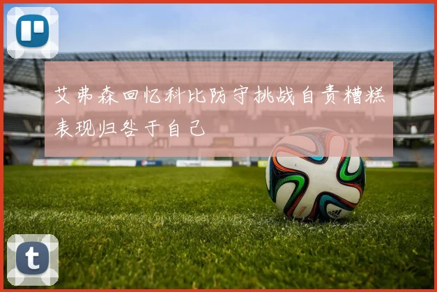 艾弗森回忆科比防守挑战自责糟糕表现归咎于自己