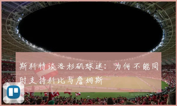 斯科特谈洛杉矶球迷：为何不能同时支持科比与詹姆斯