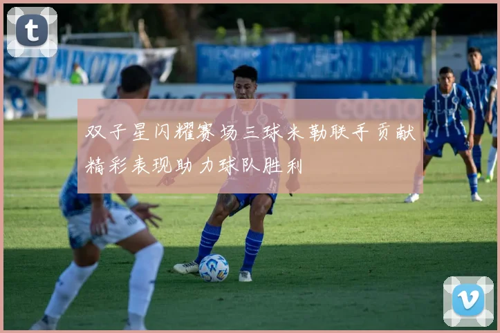 双子星闪耀赛场三球米勒联手贡献精彩表现助力球队胜利