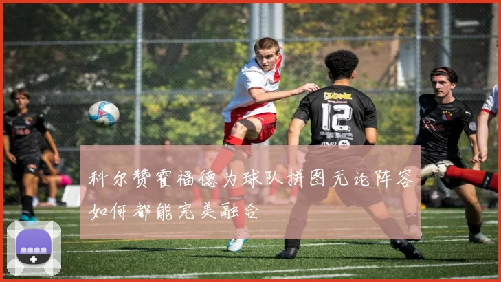 科尔赞霍福德为球队拼图无论阵容如何都能完美融合