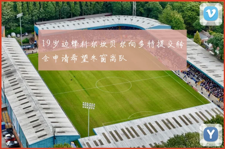 19岁边锋科尔坎贝尔向多特提交转会申请希望冬窗离队