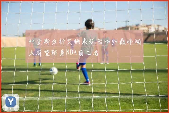 帕金斯分析艾顿表现若回归巅峰湖人有望跻身NBA前三名