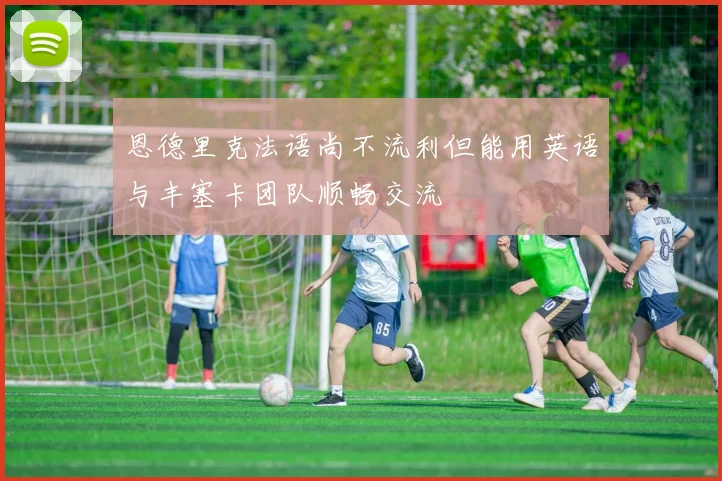 恩德里克法语尚不流利但能用英语与丰塞卡团队顺畅交流
