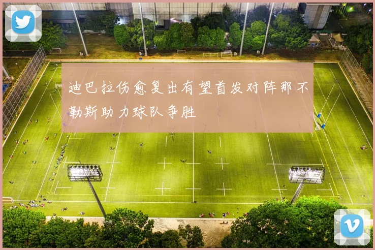 迪巴拉伤愈复出有望首发对阵那不勒斯助力球队争胜